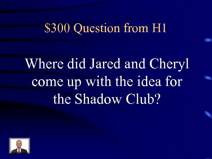 $300 Question from H 1 Where did Jared and Cheryl come up with the