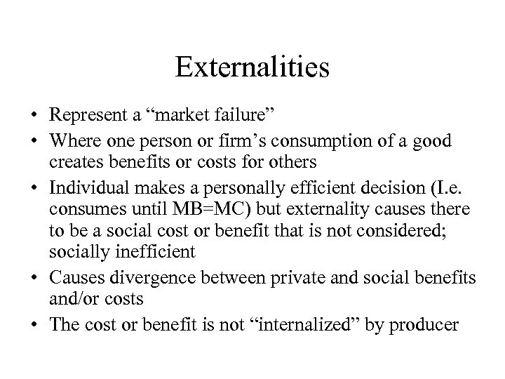 Externalities • Represent a “market failure” • Where one person or firm’s consumption of