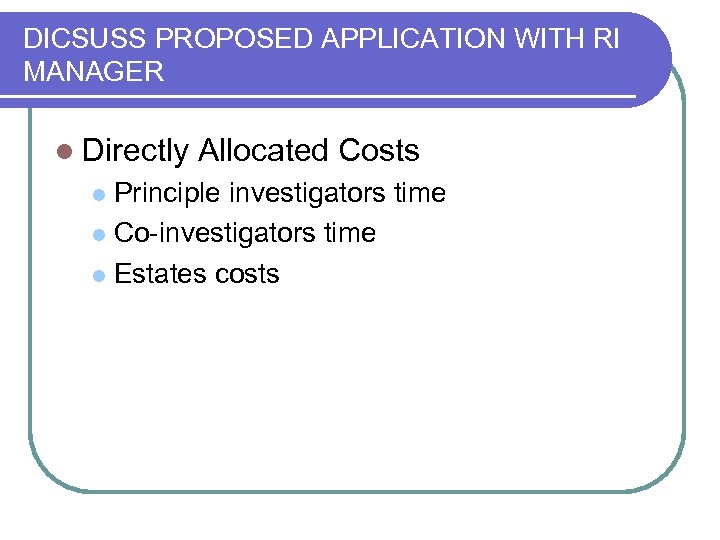 DICSUSS PROPOSED APPLICATION WITH RI MANAGER l Directly Allocated Costs Principle investigators time l