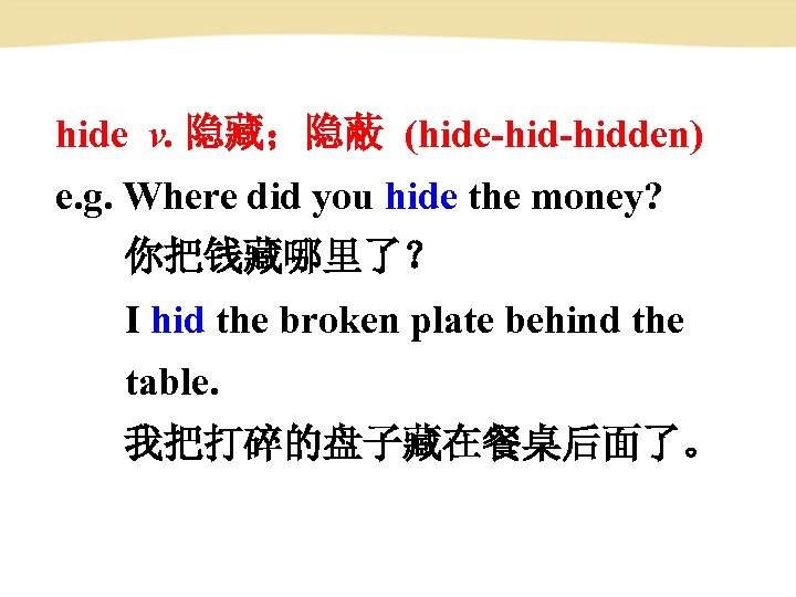 hide v. 隐藏；隐蔽 (hide-hidden) e. g. Where did you hide the money? 你把钱藏哪里了？ I