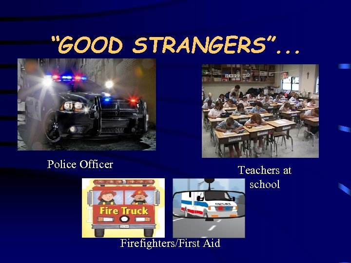 “GOOD STRANGERS”. . . Police Officer Teachers at school Firefighters/First Aid 