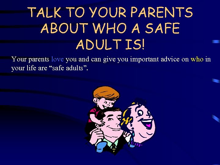 TALK TO YOUR PARENTS ABOUT WHO A SAFE ADULT IS! Your parents love you