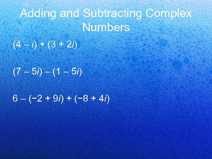 Adding and Subtracting Complex Numbers (4 – i) + (3 + 2 i) (7