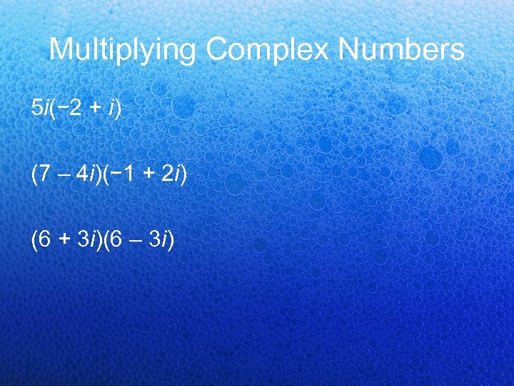 Multiplying Complex Numbers 5 i(− 2 + i) (7 – 4 i)(− 1 +