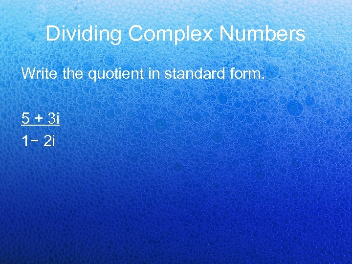 Dividing Complex Numbers Write the quotient in standard form. 5 + 3 i 1−