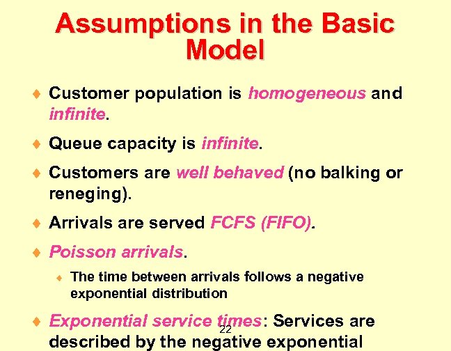 Assumptions in the Basic Model ¨ Customer population is homogeneous and infinite. ¨ Queue