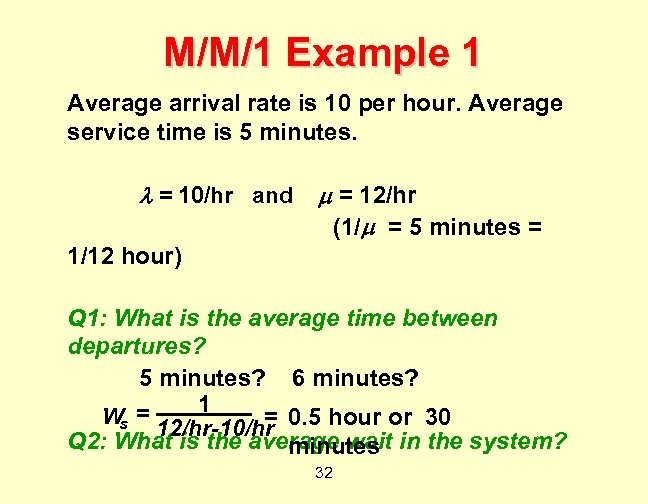 M/M/1 Example 1 Average arrival rate is 10 per hour. Average service time is