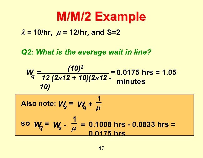 M/M/2 Example = 10/hr, = 12/hr, and S=2 Q 2: What is the average