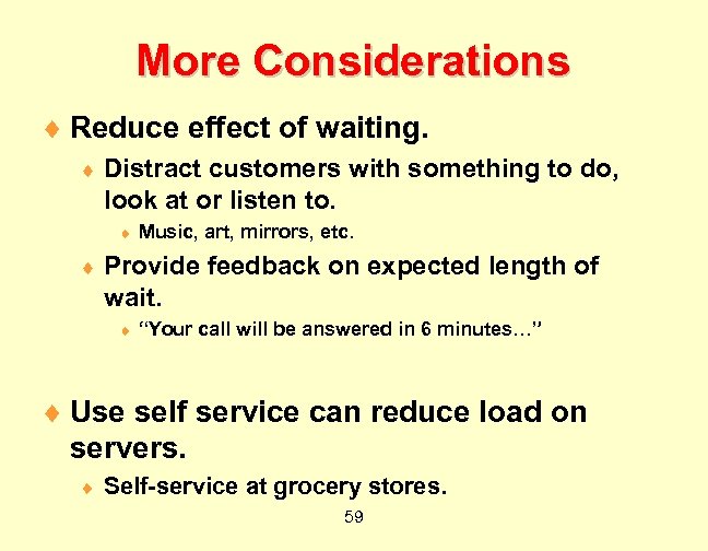 More Considerations ¨ Reduce effect of waiting. ¨ Distract customers with something to do,