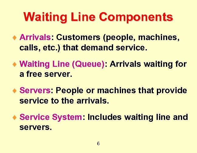 Waiting Line Components ¨ Arrivals: Customers (people, machines, calls, etc. ) that demand service.