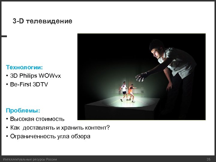 3 -D телевидение Технологии: • 3 D Philips WOWvx • Be-First 3 DTV Проблемы: