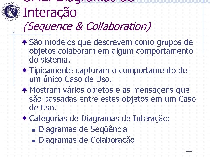 UML: Diagramas de Interação (Sequence & Collaboration) São modelos que descrevem como grupos de