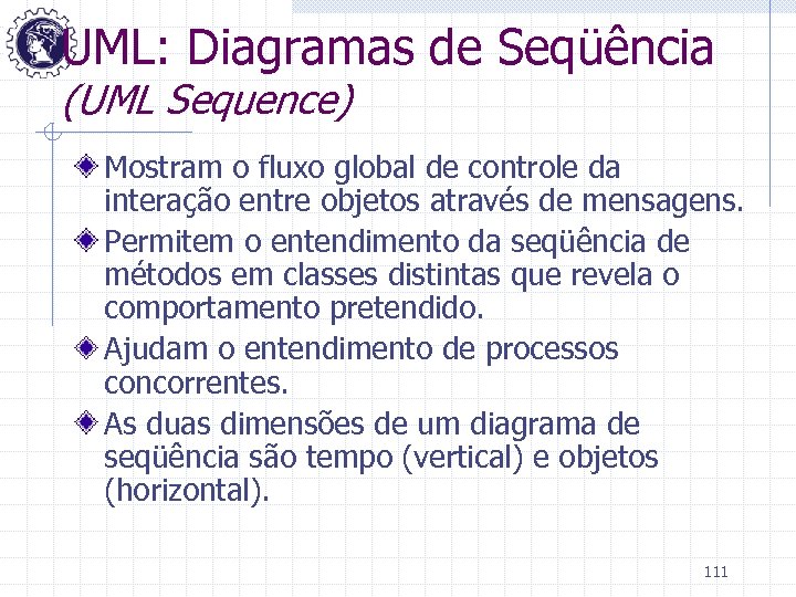 UML: Diagramas de Seqüência (UML Sequence) Mostram o fluxo global de controle da interação