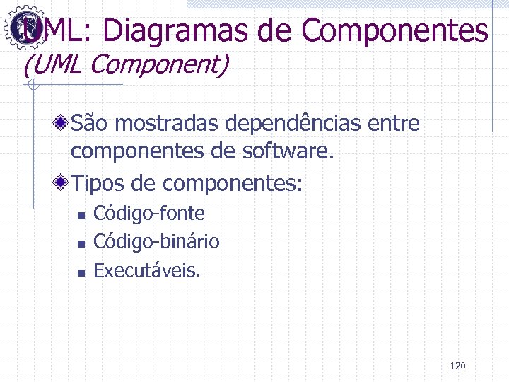 UML: Diagramas de Componentes (UML Component) São mostradas dependências entre componentes de software. Tipos