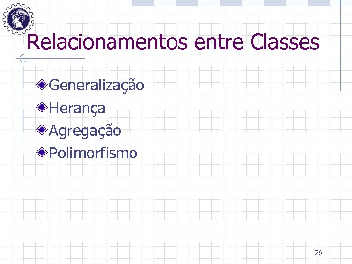 Relacionamentos entre Classes Generalização Herança Agregação Polimorfismo 26 