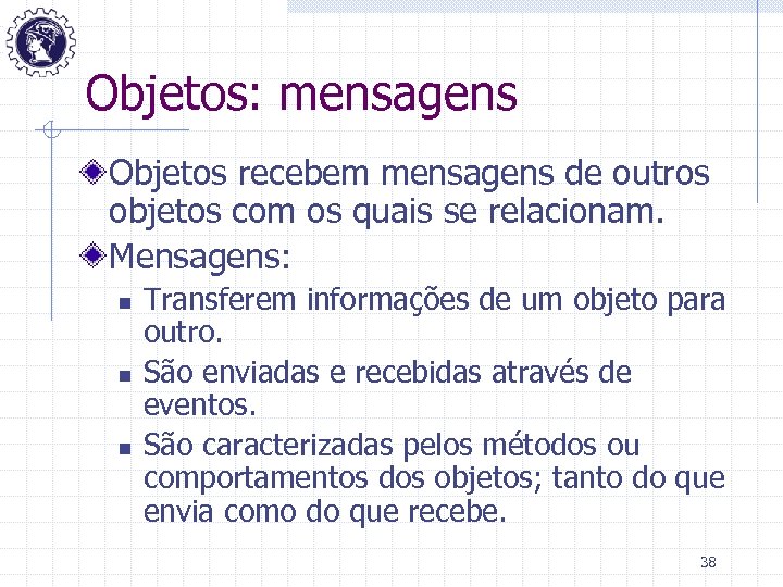 Objetos: mensagens Objetos recebem mensagens de outros objetos com os quais se relacionam. Mensagens: