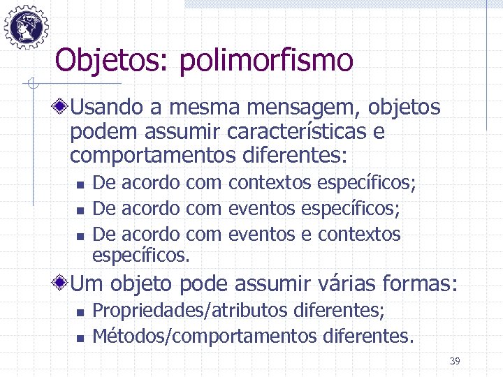 Objetos: polimorfismo Usando a mesma mensagem, objetos podem assumir características e comportamentos diferentes: n