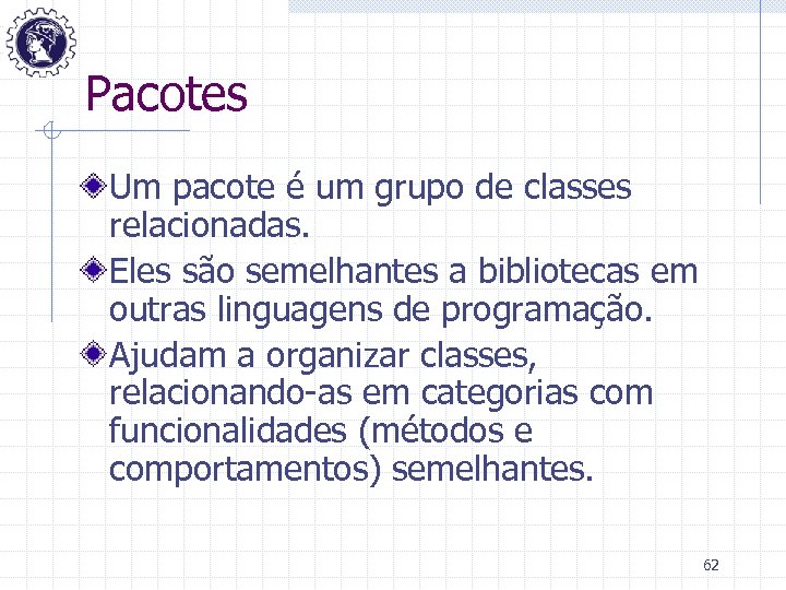 Pacotes Um pacote é um grupo de classes relacionadas. Eles são semelhantes a bibliotecas