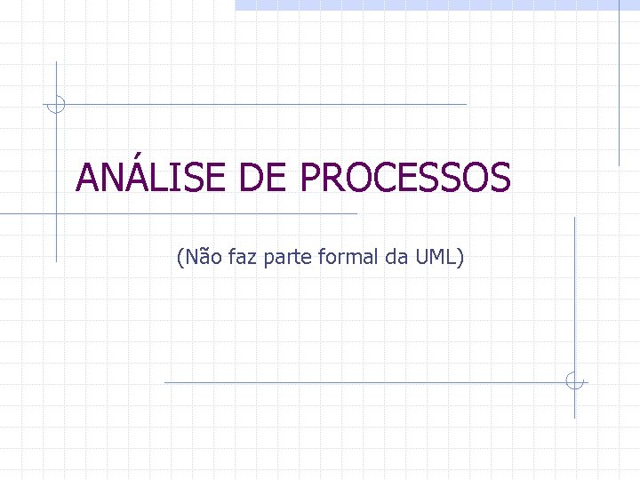 ANÁLISE DE PROCESSOS (Não faz parte formal da UML) 