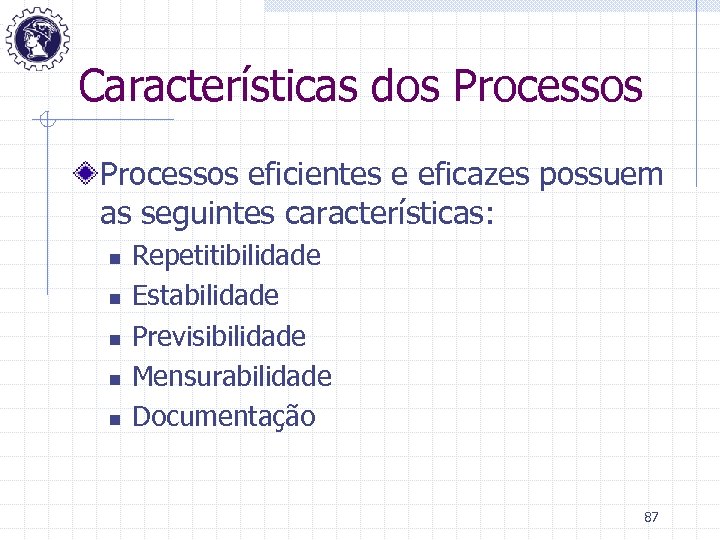 Características dos Processos eficientes e eficazes possuem as seguintes características: n n n Repetitibilidade