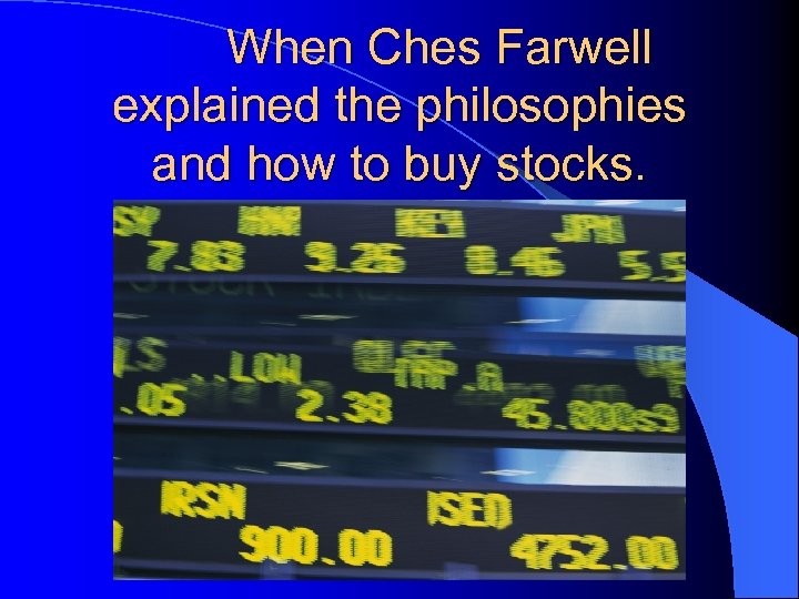 When Ches Farwell explained the philosophies and how to buy stocks. 