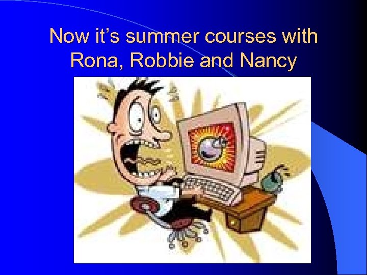 Now it’s summer courses with Rona, Robbie and Nancy 