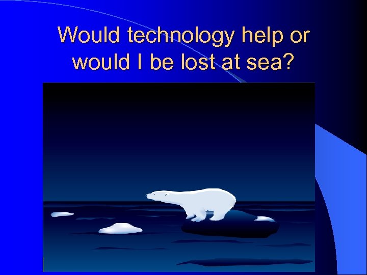 Would technology help or would I be lost at sea? 