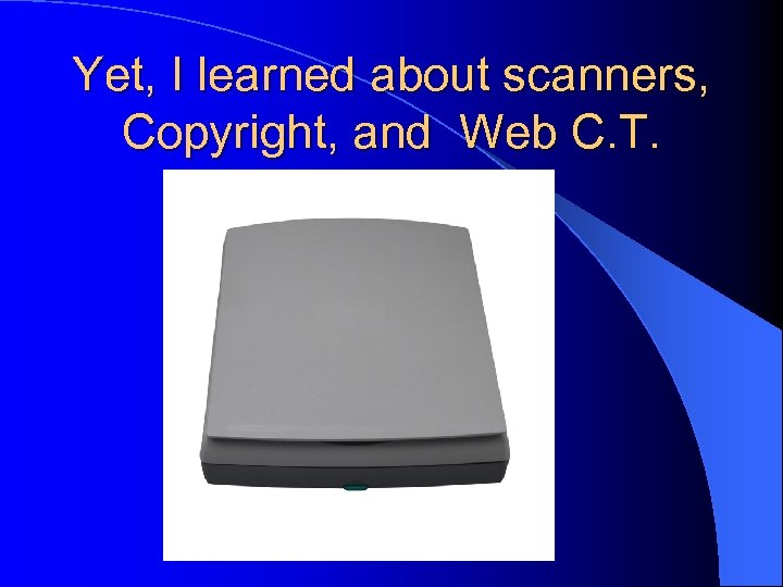 Yet, I learned about scanners, Copyright, and Web C. T. 