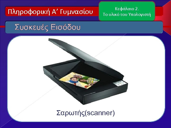 Πληροφορική Α’ Γυμνασίου Κεφάλαιο 2. Το υλικό του Υπολογιστή Συσκευές Εισόδου Σαρωτής(scanner) 
