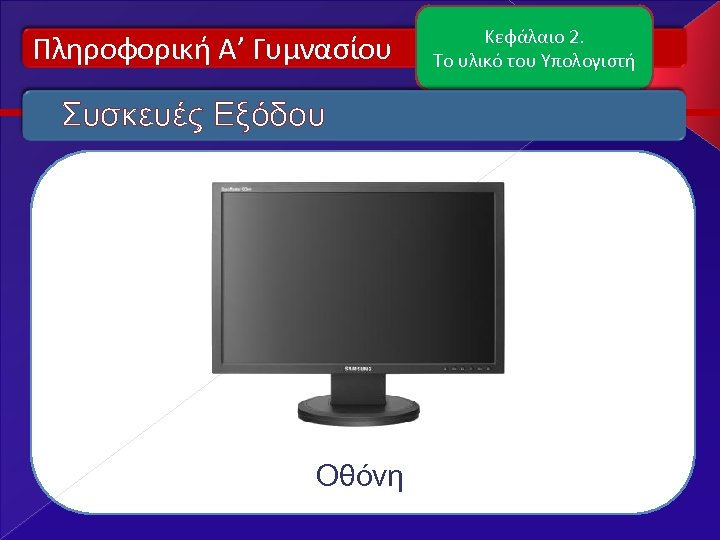 Πληροφορική Α’ Γυμνασίου Συσκευές Εξόδου Οθόνη Κεφάλαιο 2. Το υλικό του Υπολογιστή 