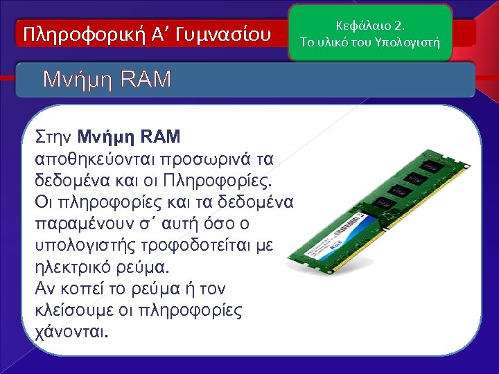 Πληροφορική Α’ Γυμνασίου Μνήμη RAM Στην Μνήμη RAM αποθηκεύονται προσωρινά τα δεδομένα και οι