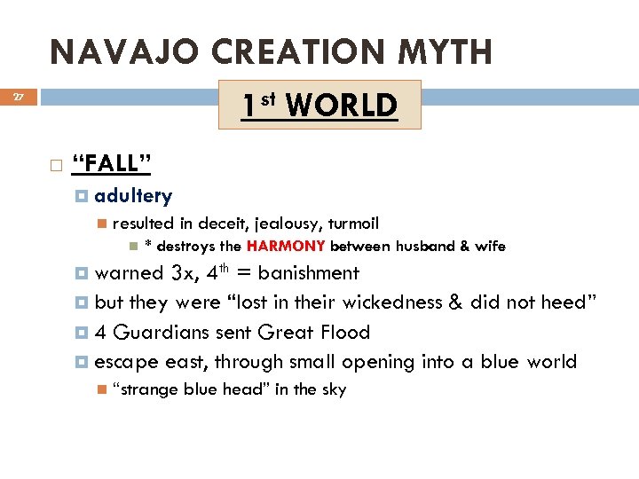 NAVAJO CREATION MYTH 1 st WORLD 27 “FALL” adultery resulted in deceit, jealousy, turmoil