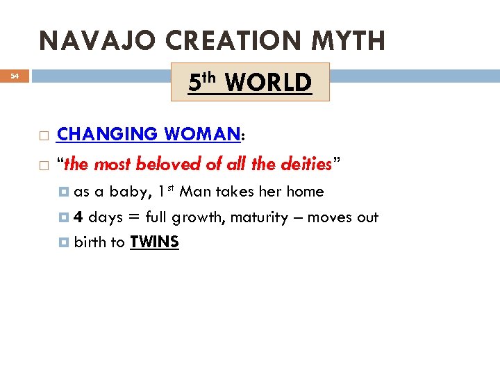 NAVAJO CREATION MYTH 5 th WORLD 54 CHANGING WOMAN: “the most beloved of all