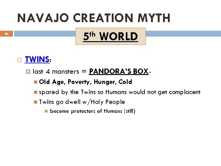 NAVAJO CREATION MYTH 5 th WORLD 56 TWINS: last 4 monsters = PANDORA’S BOX-