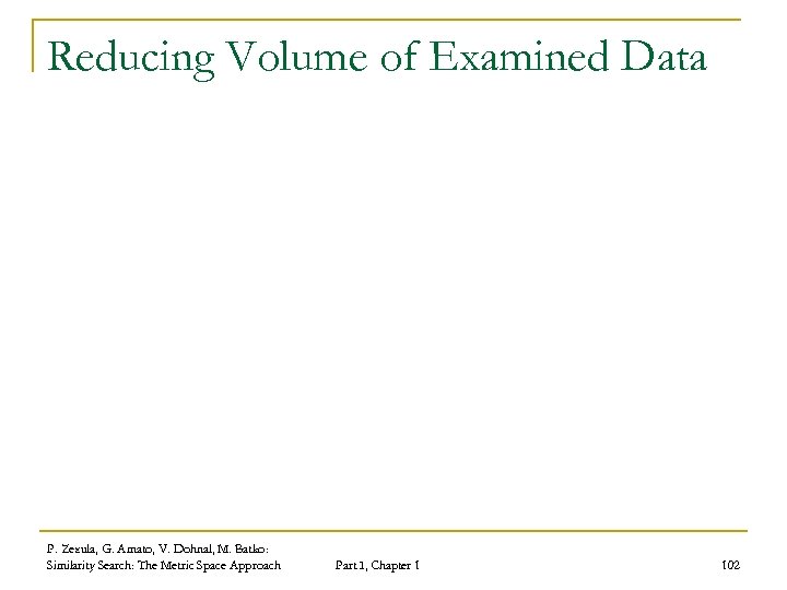 Reducing Volume of Examined Data P. Zezula, G. Amato, V. Dohnal, M. Batko: Similarity