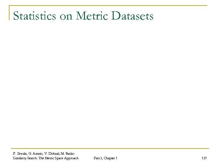 Statistics on Metric Datasets P. Zezula, G. Amato, V. Dohnal, M. Batko: Similarity Search: