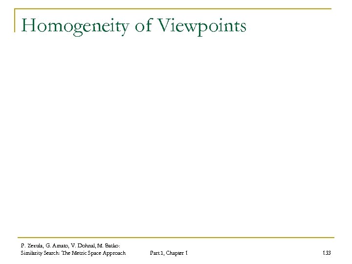 Homogeneity of Viewpoints P. Zezula, G. Amato, V. Dohnal, M. Batko: Similarity Search: The