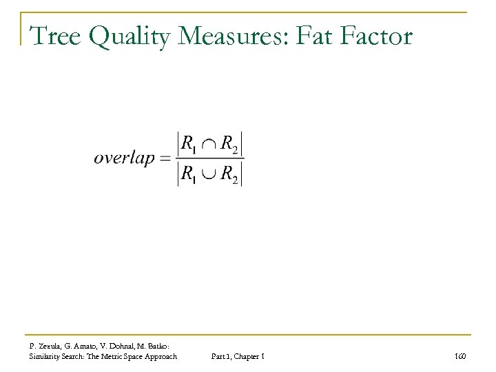 Tree Quality Measures: Fat Factor P. Zezula, G. Amato, V. Dohnal, M. Batko: Similarity