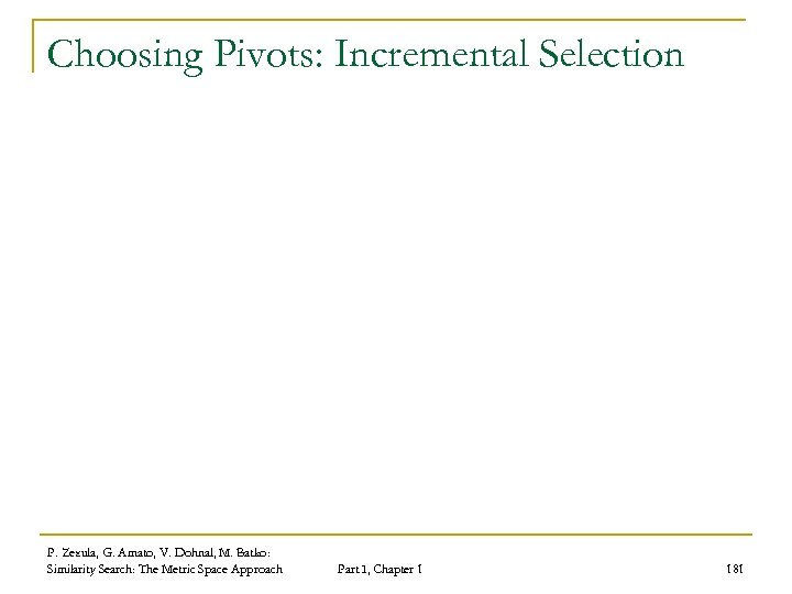 Choosing Pivots: Incremental Selection P. Zezula, G. Amato, V. Dohnal, M. Batko: Similarity Search: