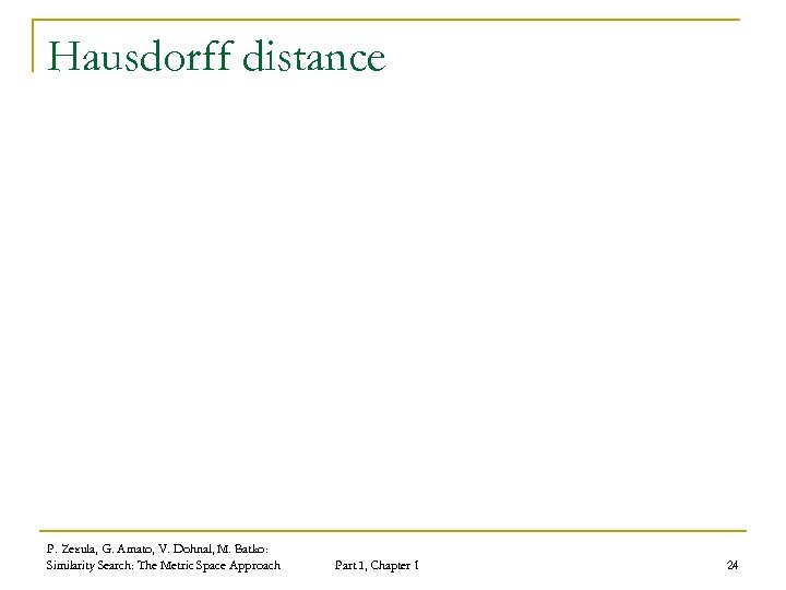 Hausdorff distance P. Zezula, G. Amato, V. Dohnal, M. Batko: Similarity Search: The Metric