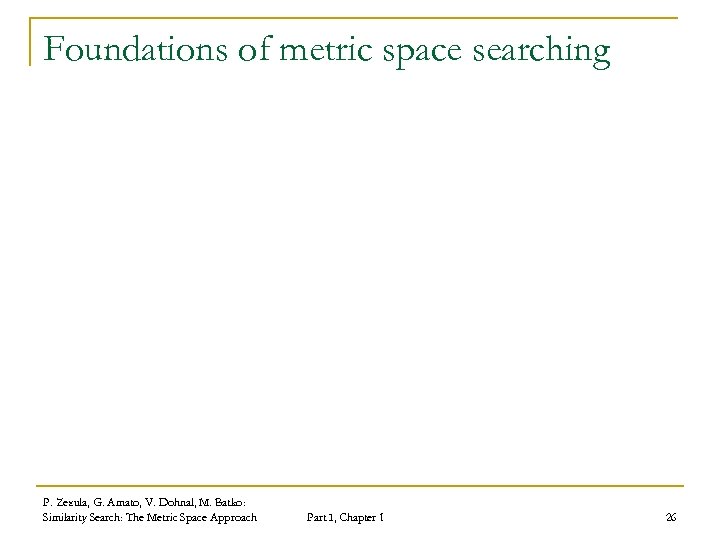 Foundations of metric space searching P. Zezula, G. Amato, V. Dohnal, M. Batko: Similarity