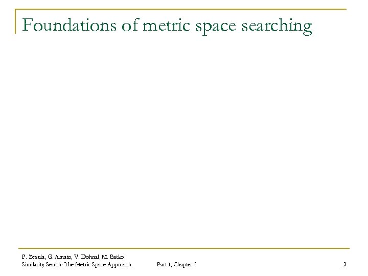 Foundations of metric space searching P. Zezula, G. Amato, V. Dohnal, M. Batko: Similarity