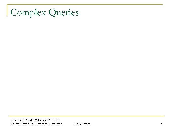 Complex Queries P. Zezula, G. Amato, V. Dohnal, M. Batko: Similarity Search: The Metric