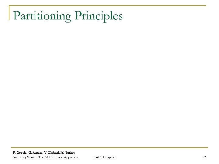 Partitioning Principles P. Zezula, G. Amato, V. Dohnal, M. Batko: Similarity Search: The Metric