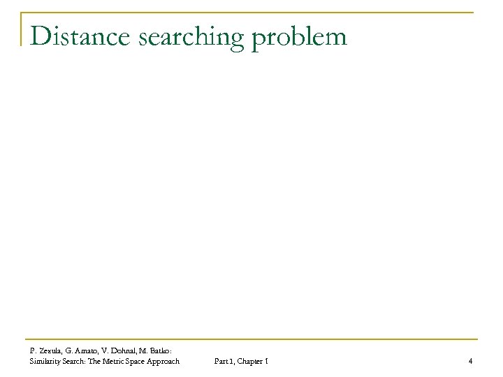 Distance searching problem P. Zezula, G. Amato, V. Dohnal, M. Batko: Similarity Search: The