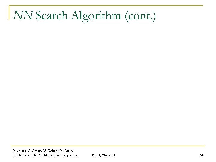 NN Search Algorithm (cont. ) P. Zezula, G. Amato, V. Dohnal, M. Batko: Similarity
