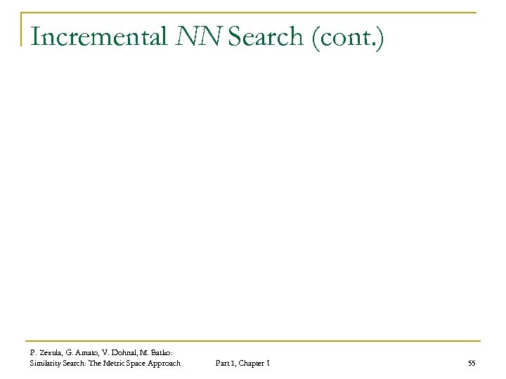 Incremental NN Search (cont. ) P. Zezula, G. Amato, V. Dohnal, M. Batko: Similarity