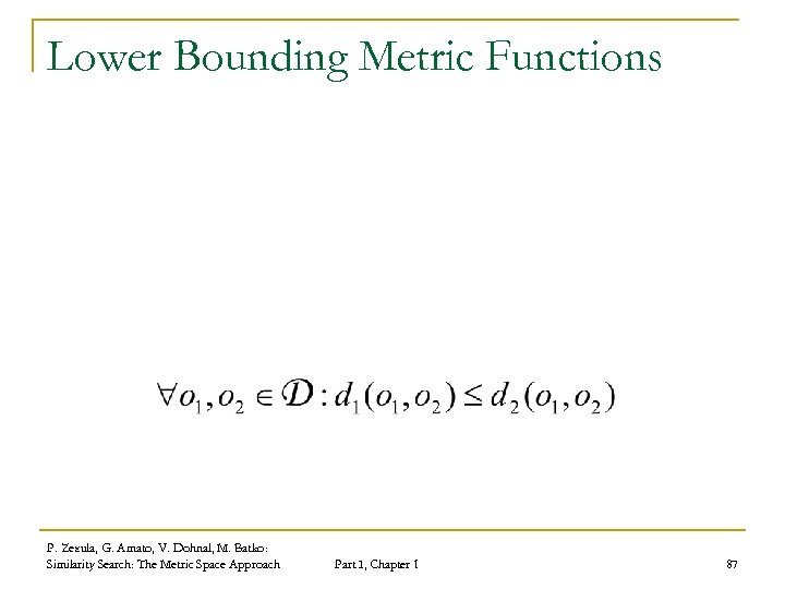 Lower Bounding Metric Functions P. Zezula, G. Amato, V. Dohnal, M. Batko: Similarity Search: