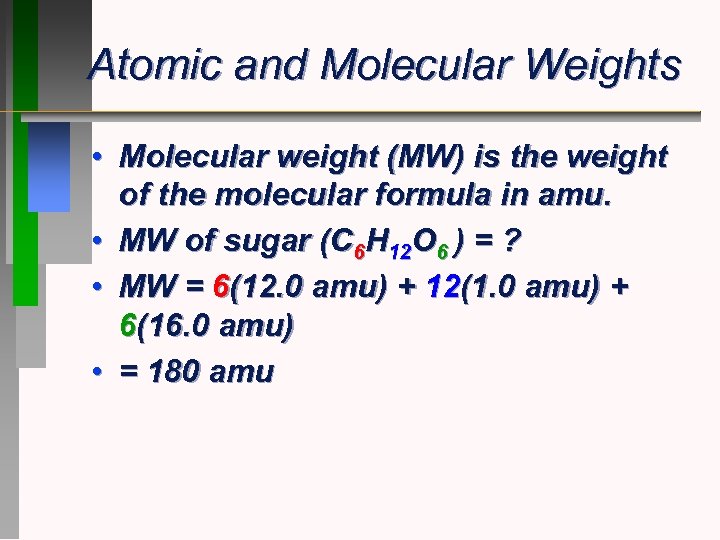 Atomic and Molecular Weights • Molecular weight (MW) is the weight of the molecular