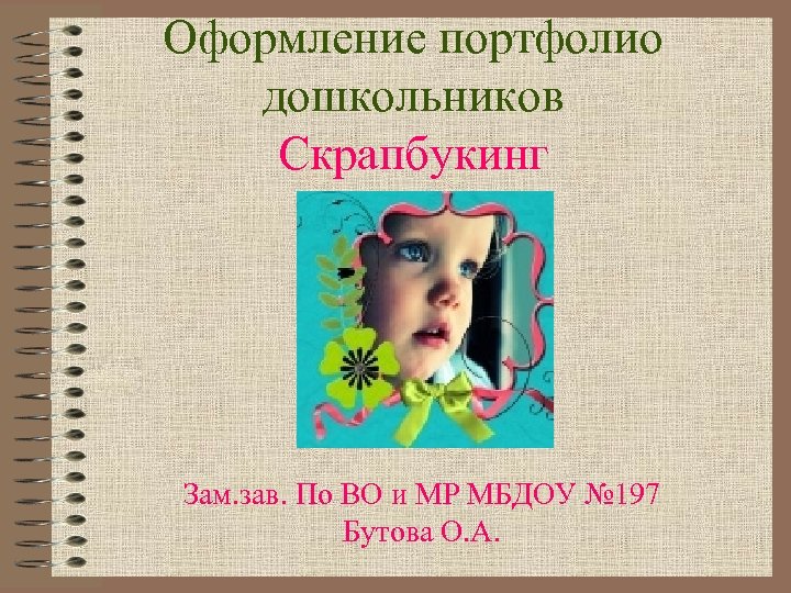 Оформление портфолио дошкольников Скрапбукинг Зам. зав. По ВО и МР МБДОУ № 197 Бутова